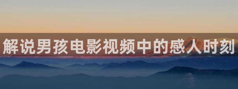 妈妈的朋友5奇优影院：解说男孩电影视频中的感人时刻