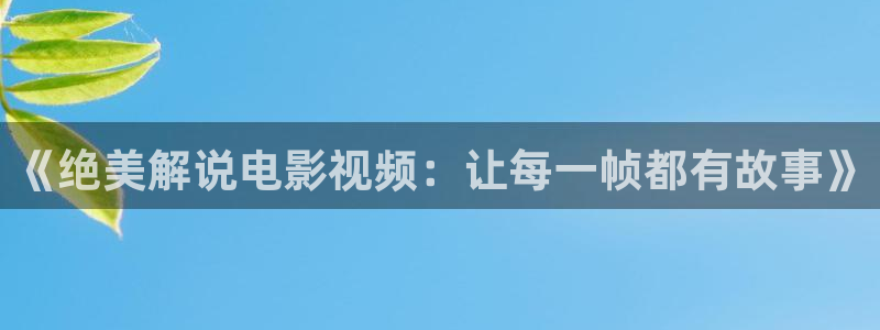 奇优影院电视剧手机版本：《绝美解说电影视频：让每一帧都有故事》
