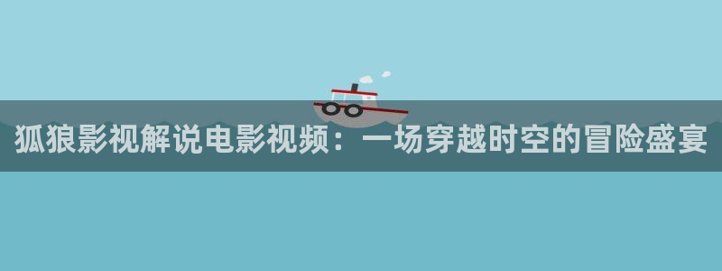 奇优影视手机版免费在线观看电影：狐狼影视解说电影视频：一场穿越时空的冒险盛宴